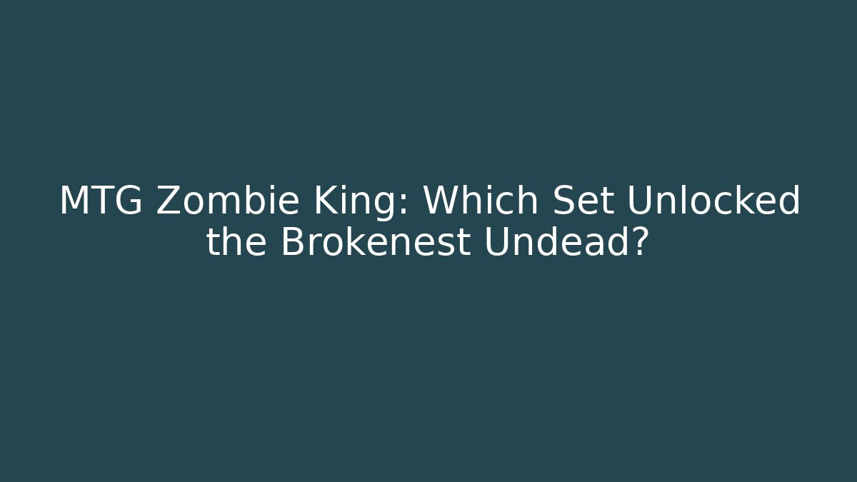 MTG Zombie King: Which Set Unlocked the Brokenest Undead?