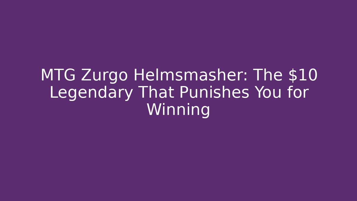 MTG Zurgo Helmsmasher: The $10 Legendary That Punishes You for Winning