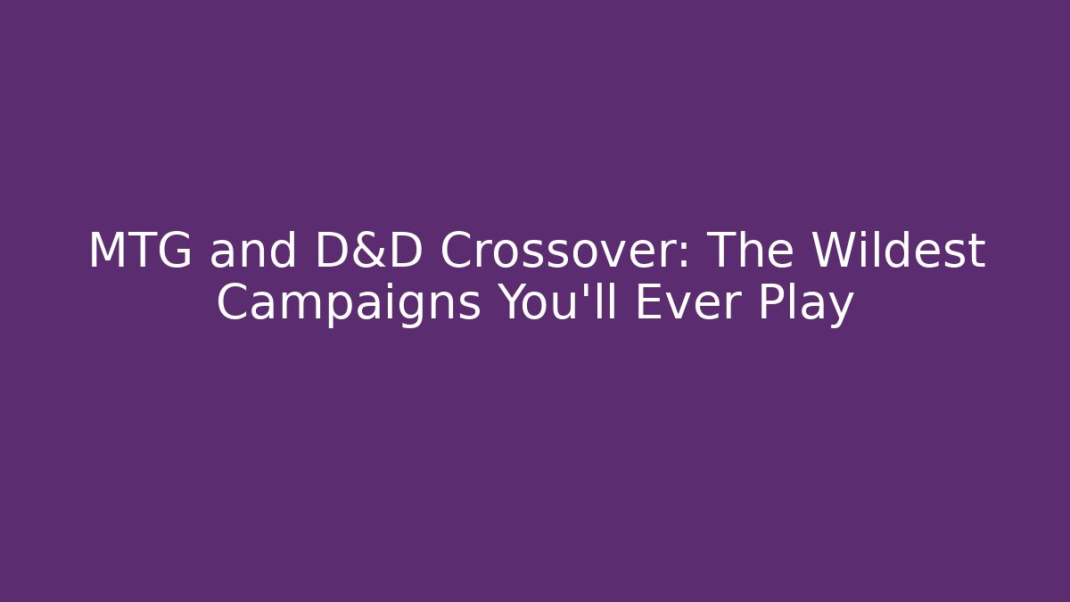 MTG and D&D Crossover: The Wildest Campaigns You'll Ever Play