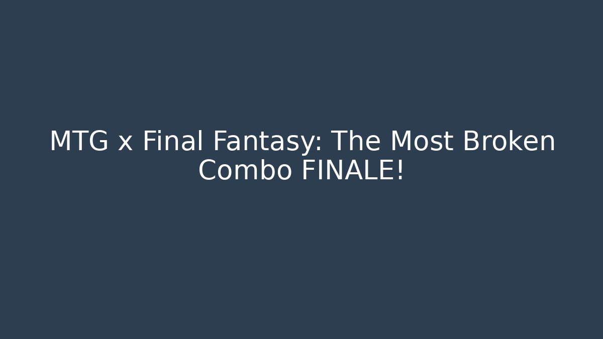 MTG x Final Fantasy: The Most Broken Combo FINALE!