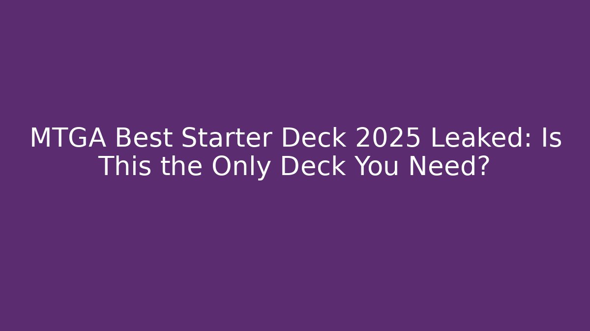 MTGA Best Starter Deck 2025 Leaked: Is This the Only Deck You Need?