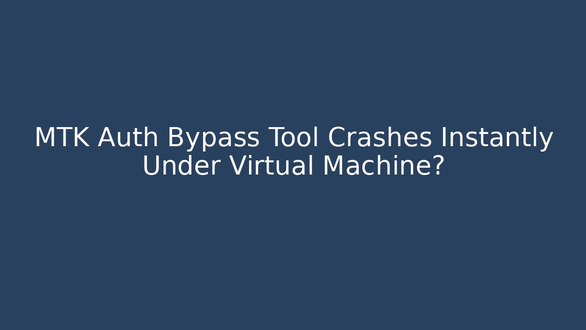 MTK Auth Bypass Tool Crashes Instantly Under Virtual Machine?