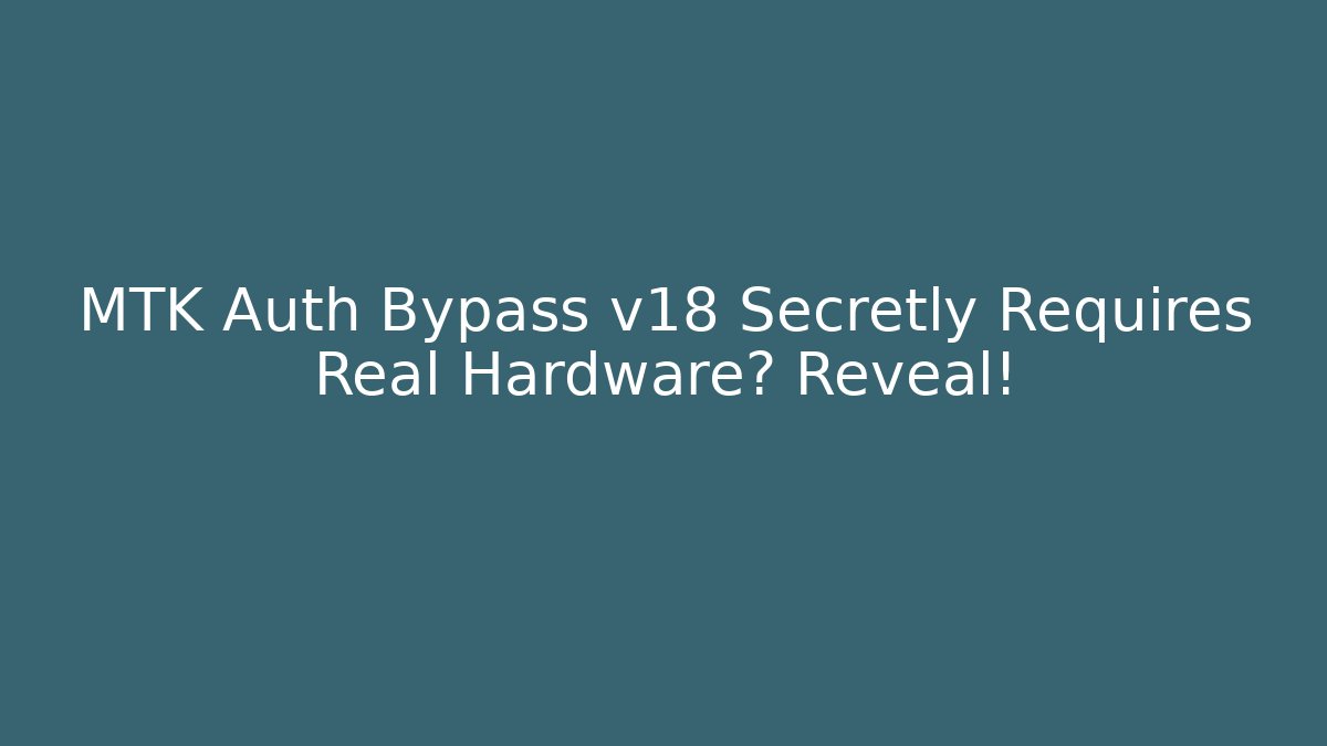 MTK Auth Bypass v18 Secretly Requires Real Hardware? Reveal!