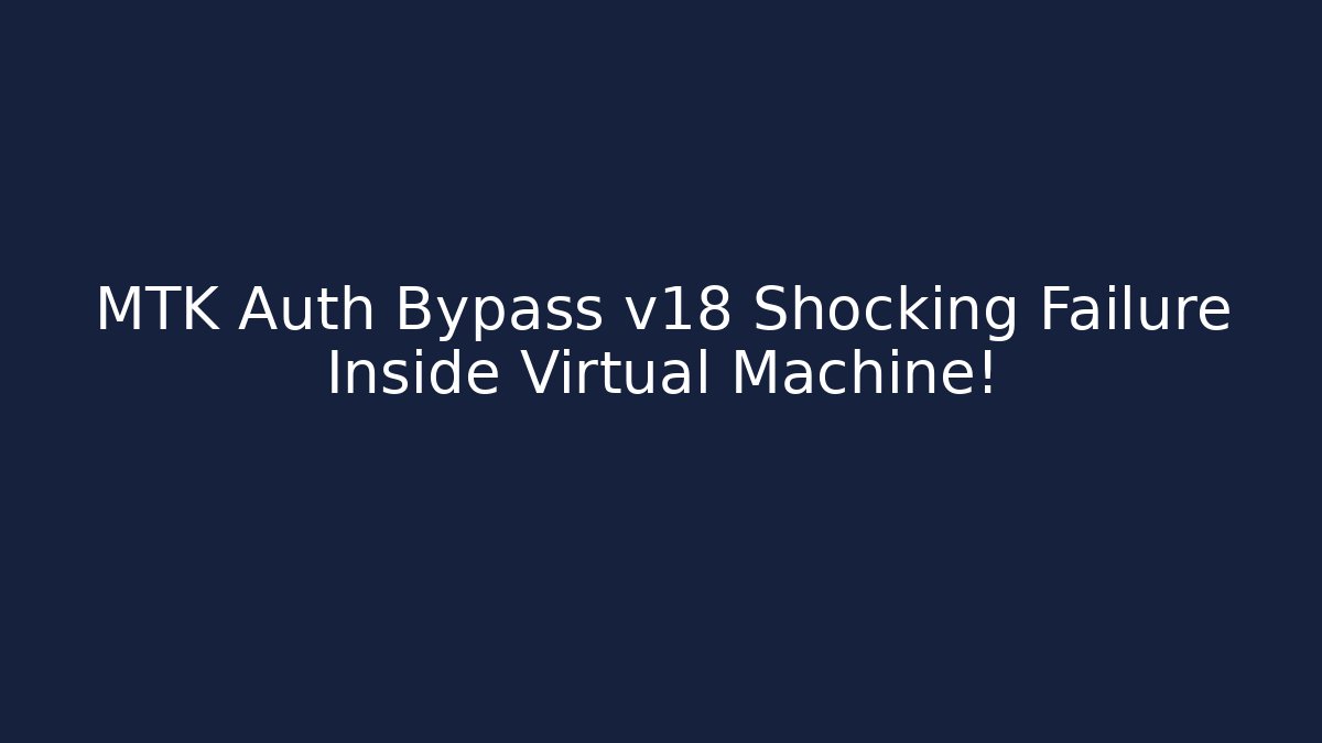 MTK Auth Bypass v18 Shocking Failure Inside Virtual Machine!