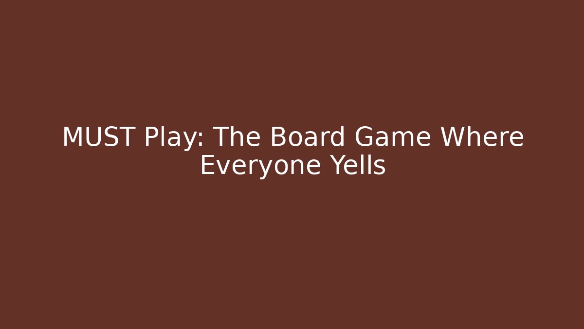 MUST Play: The Board Game Where Everyone Yells