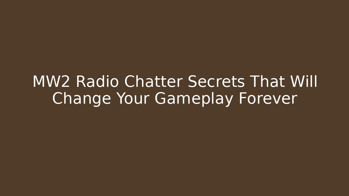 MW2 Radio Chatter Secrets That Will Change Your Gameplay Forever
