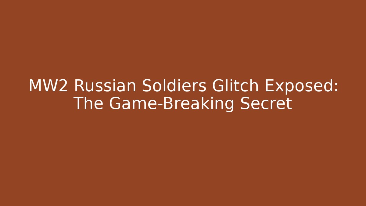 MW2 Russian Soldiers Glitch Exposed: The Game-Breaking Secret