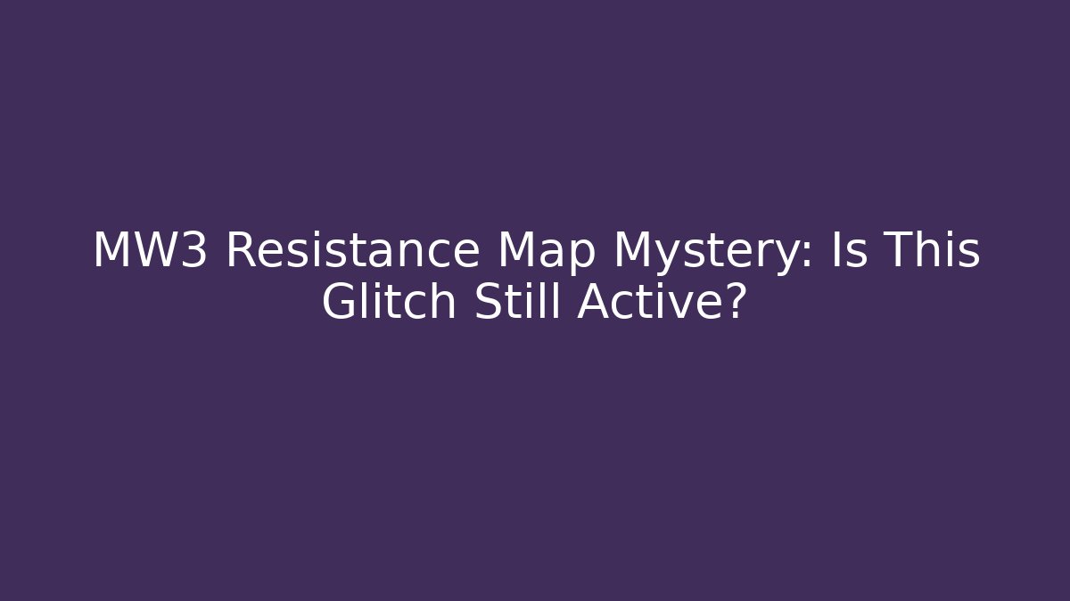 MW3 Resistance Map Mystery: Is This Glitch Still Active?