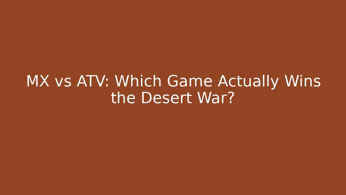 MX vs ATV: Which Game Actually Wins the Desert War?