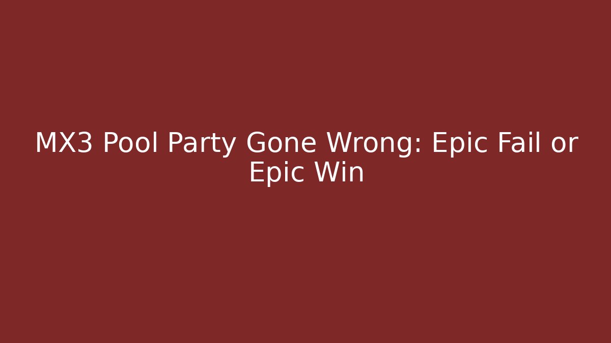 MX3 Pool Party Gone Wrong: Epic Fail or Epic Win