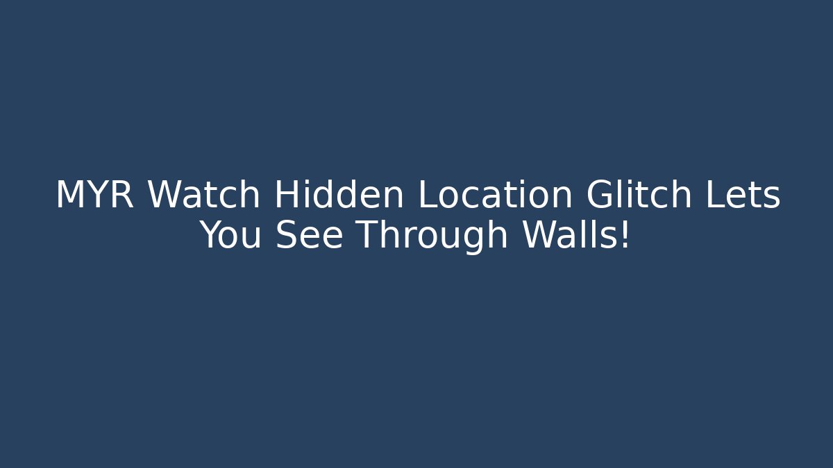 MYR Watch Hidden Location Glitch Lets You See Through Walls!