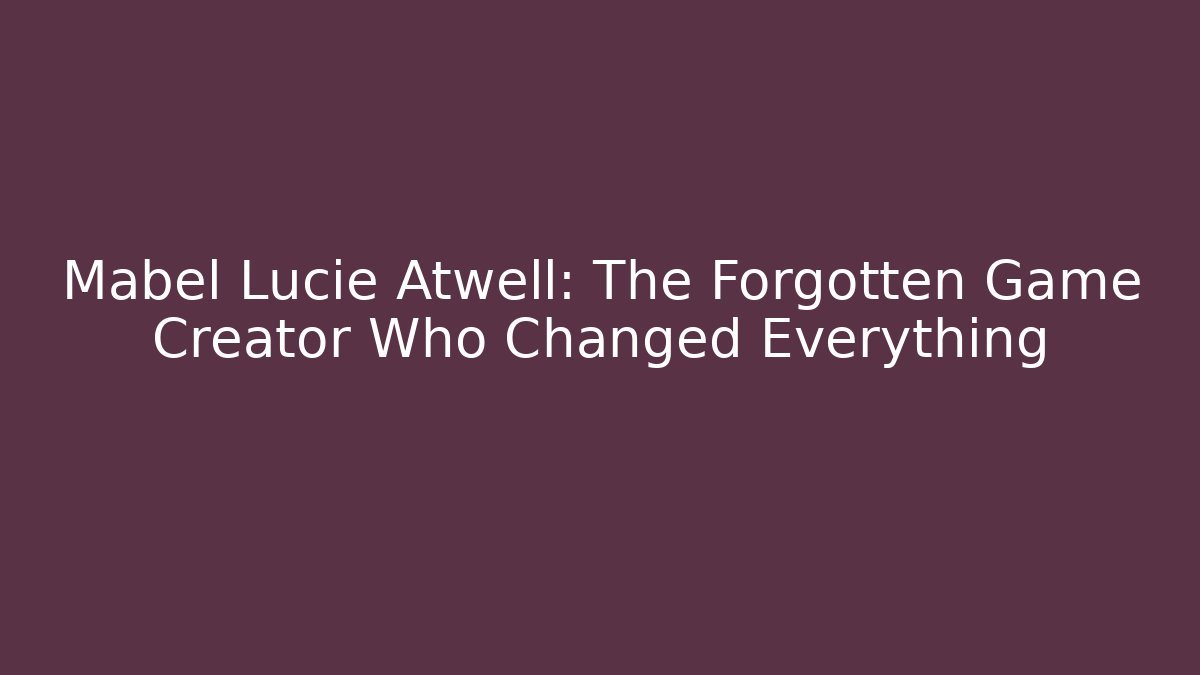 Mabel Lucie Atwell: The Forgotten Game Creator Who Changed Everything