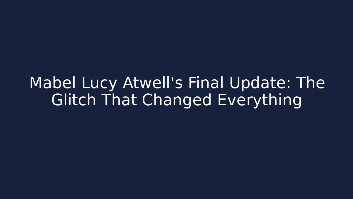 Mabel Lucy Atwell's Final Update: The Glitch That Changed Everything