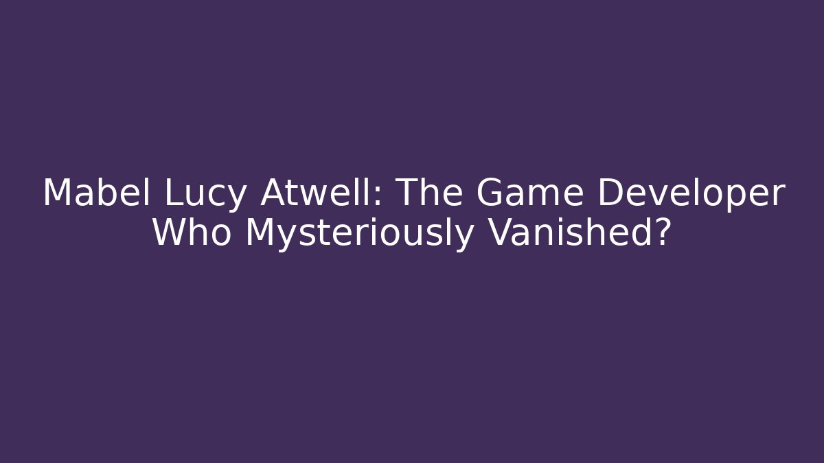 Mabel Lucy Atwell: The Game Developer Who Mysteriously Vanished?