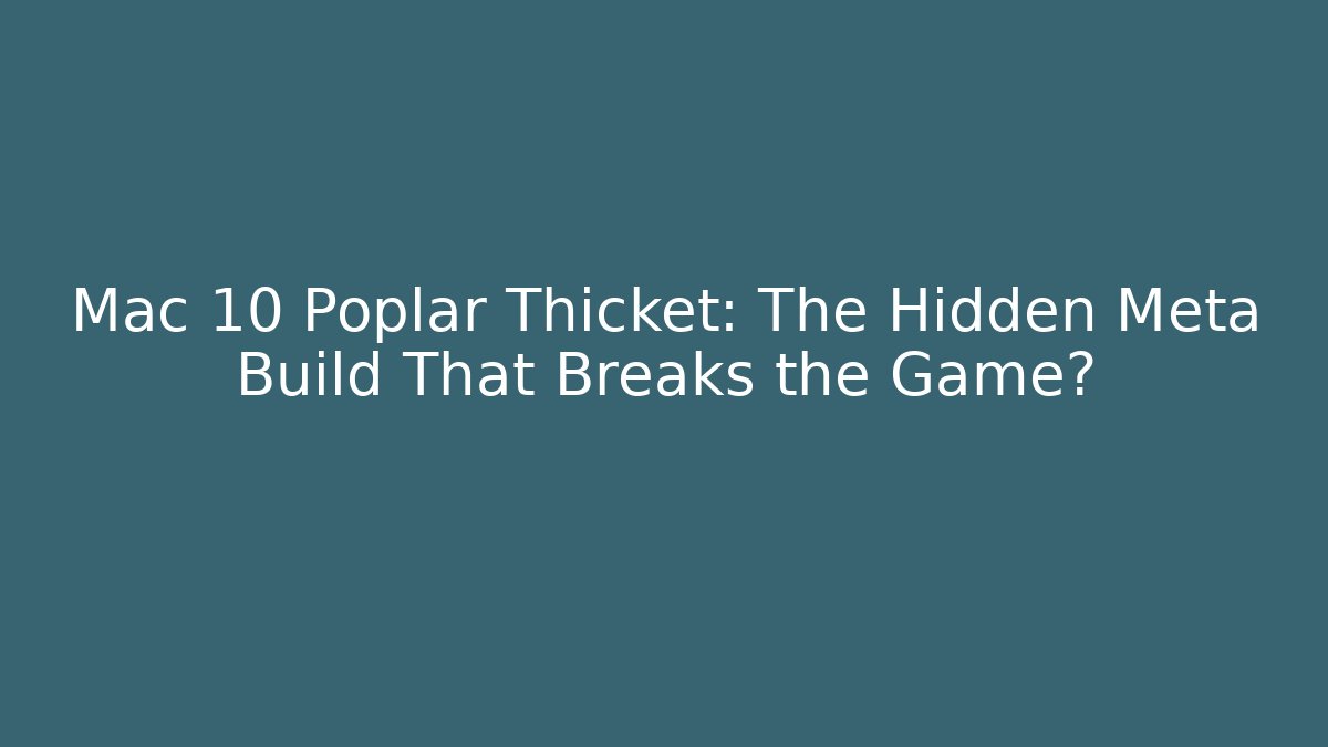 Mac 10 Poplar Thicket: The Hidden Meta Build That Breaks the Game?