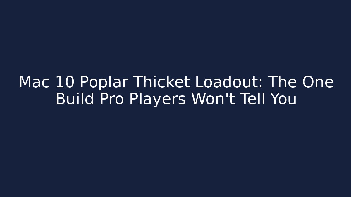 Mac 10 Poplar Thicket Loadout: The One Build Pro Players Won't Tell You