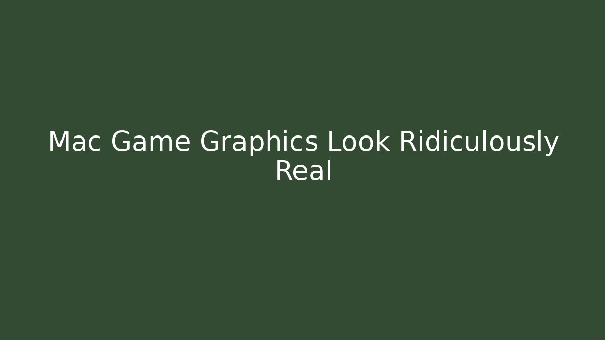 Mac Game Graphics Look Ridiculously Real - Create More Assets