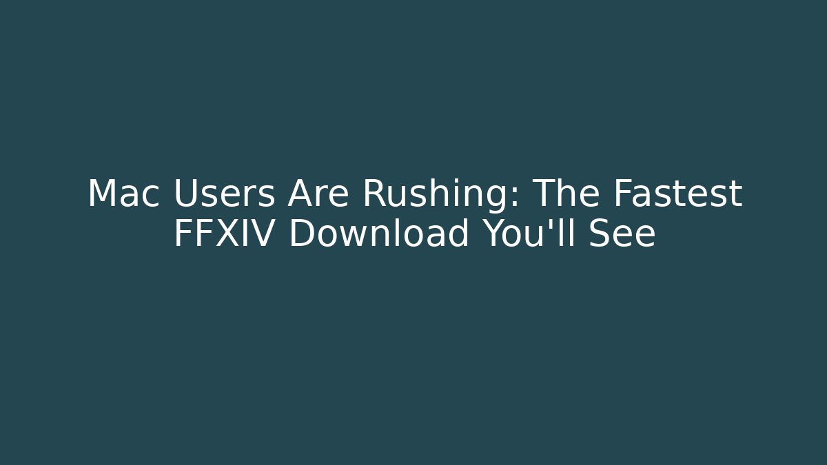 Mac Users Are Rushing: The Fastest FFXIV Download You’ll See