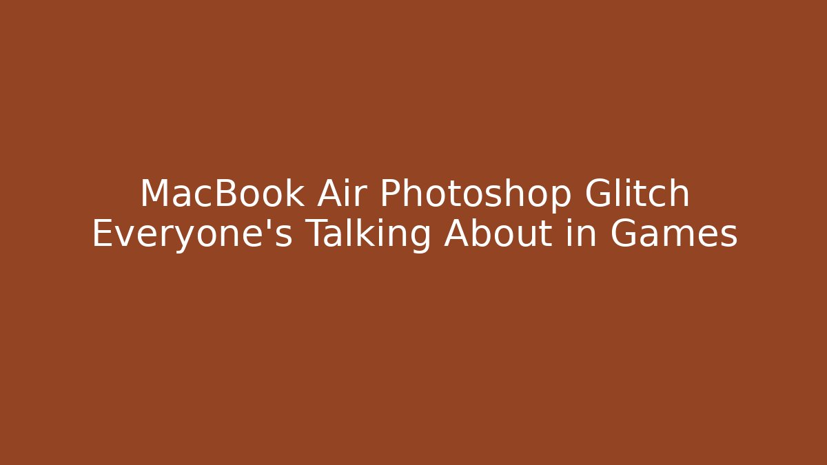 MacBook Air Photoshop Glitch Everyone's Talking About in Games