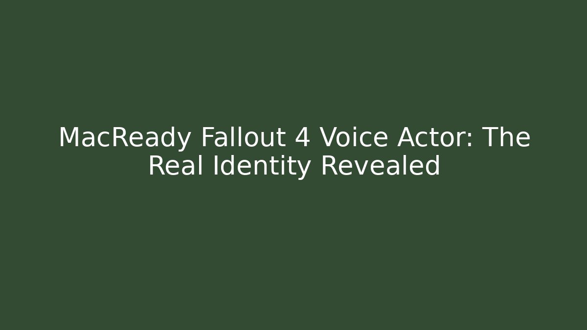 MacReady Fallout 4 Voice Actor: The Real Identity Revealed
