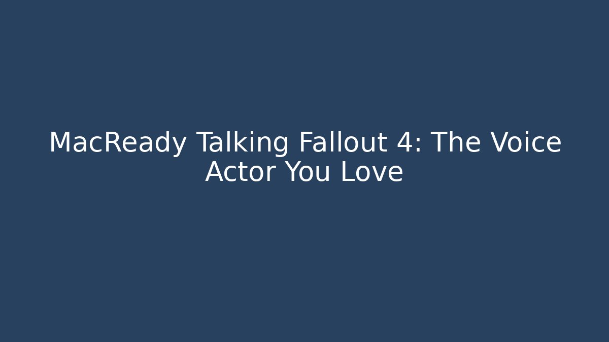 MacReady Talking Fallout 4: The Voice Actor You Love
