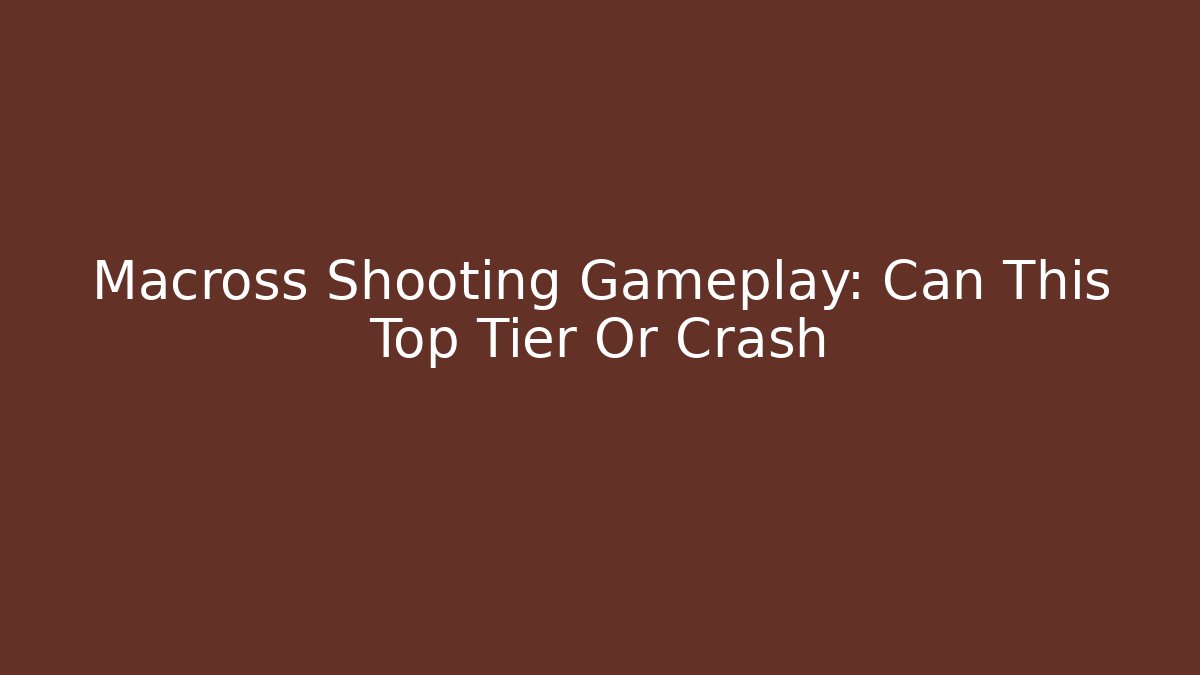 Macross Shooting Gameplay: Can This Top Tier Or Crash