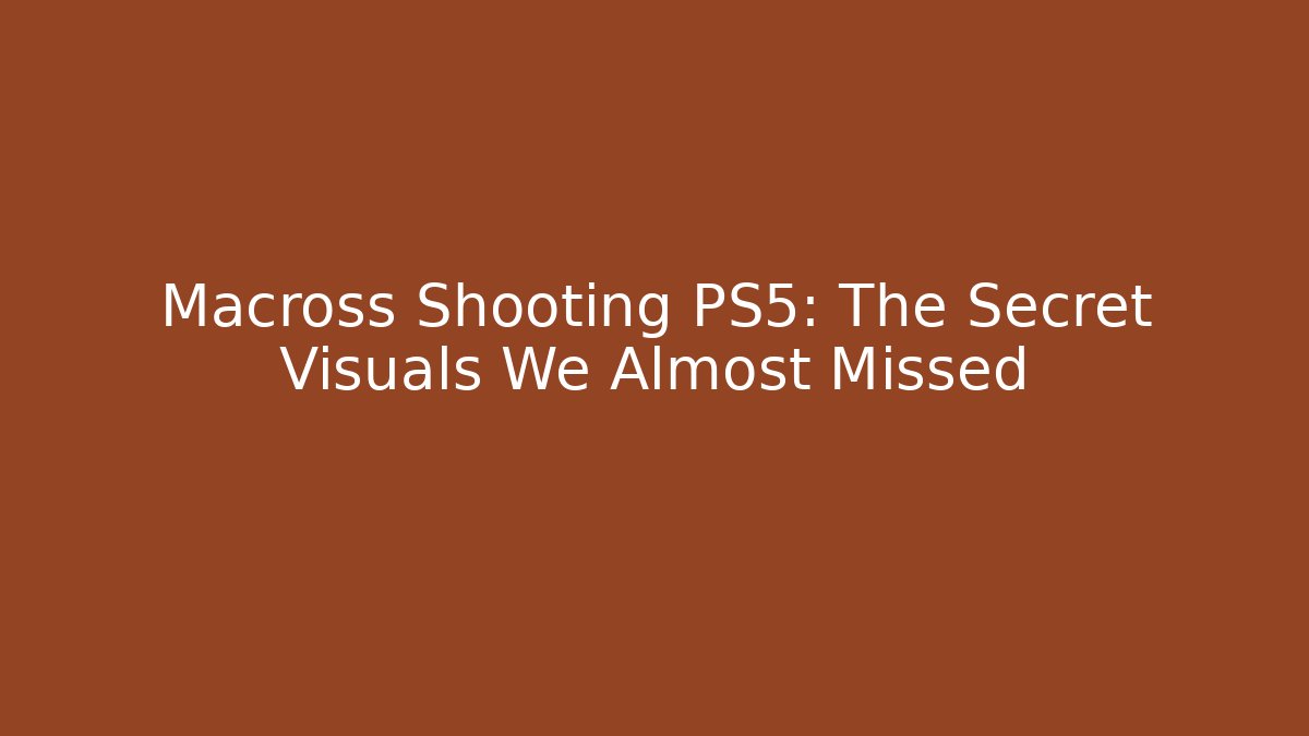 Macross Shooting PS5: The Secret Visuals We Almost Missed - Create More Assets