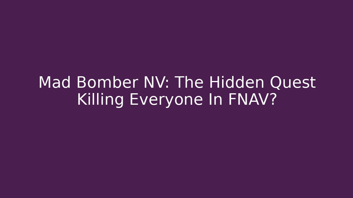 Mad Bomber NV: The Hidden Quest Killing Everyone In FNAV?