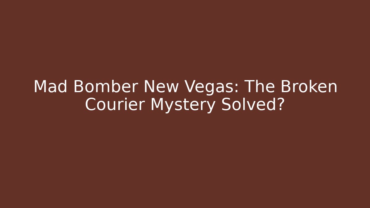 Mad Bomber New Vegas: The Broken Courier Mystery Solved?