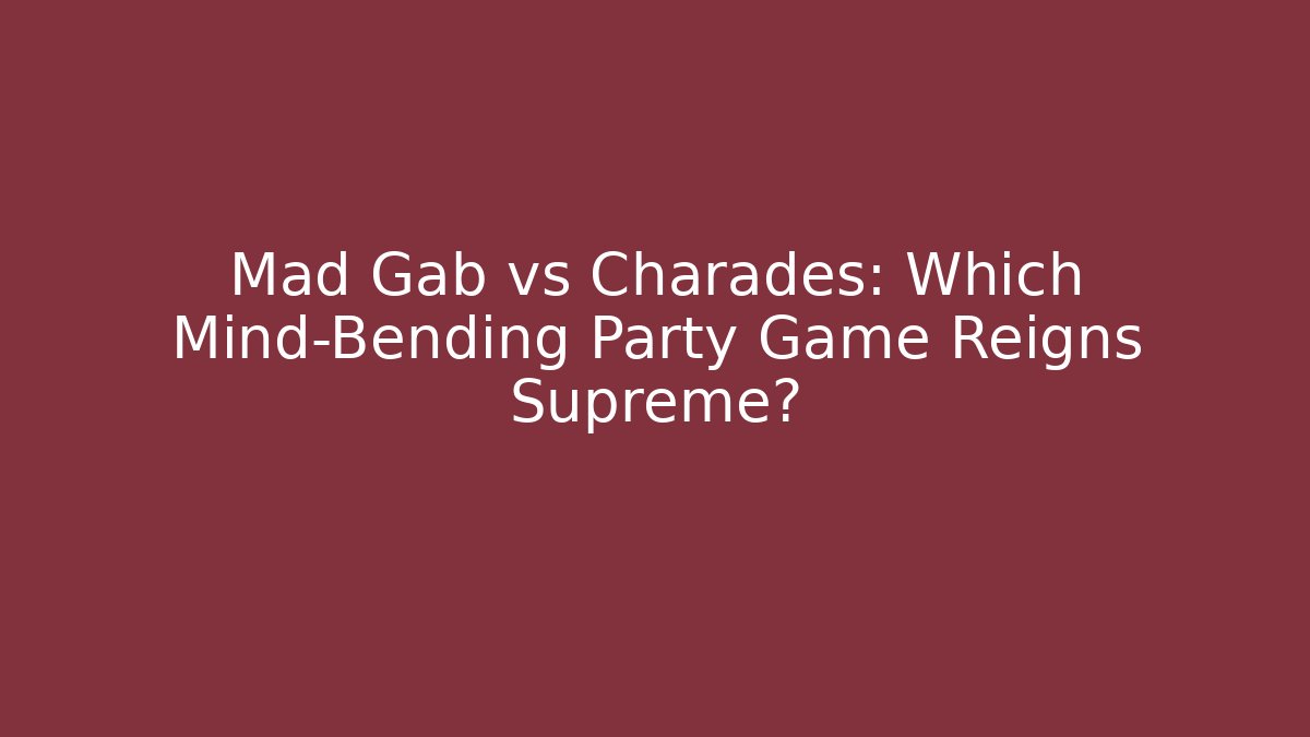 Mad Gab vs Charades: Which Mind-Bending Party Game Reigns Supreme?