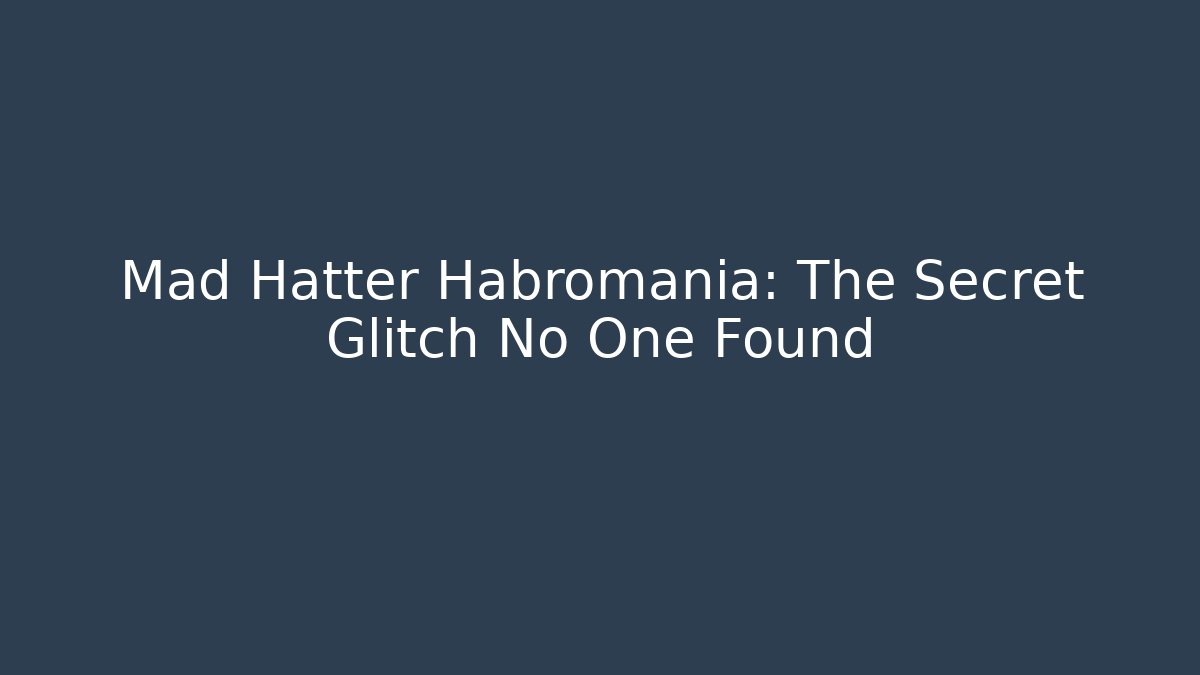 Mad Hatter Habromania: The Secret Glitch No One Found