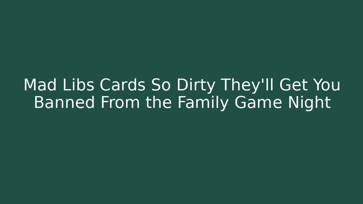 Mad Libs Cards So Dirty They’ll Get You Banned From the Family Game Night
