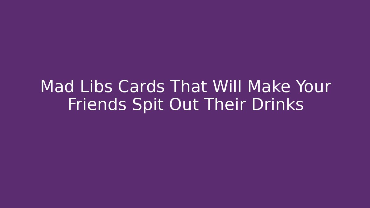 Mad Libs Cards That Will Make Your Friends Spit Out Their Drinks