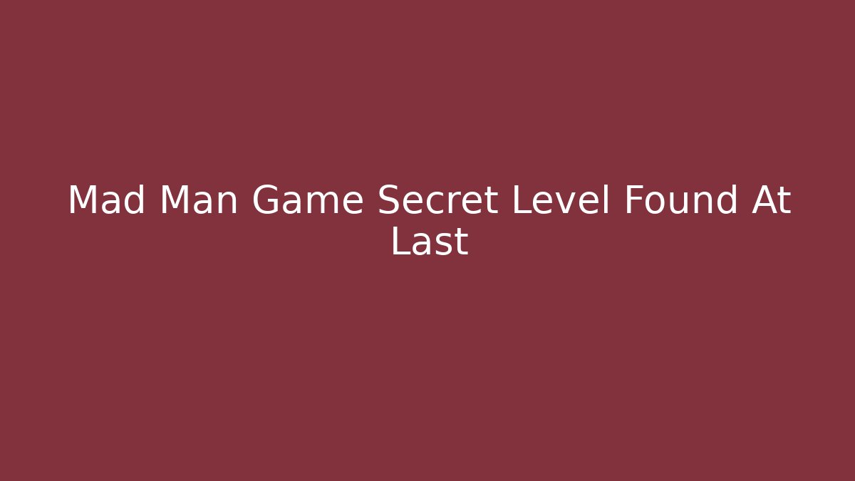 Mad Man Game Secret Level Found At Last - Create More Assets