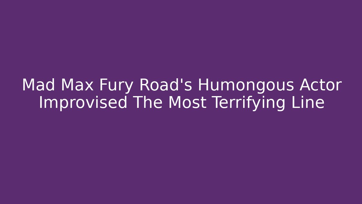 Mad Max Fury Road's Humongous Actor Improvised The Most Terrifying Line