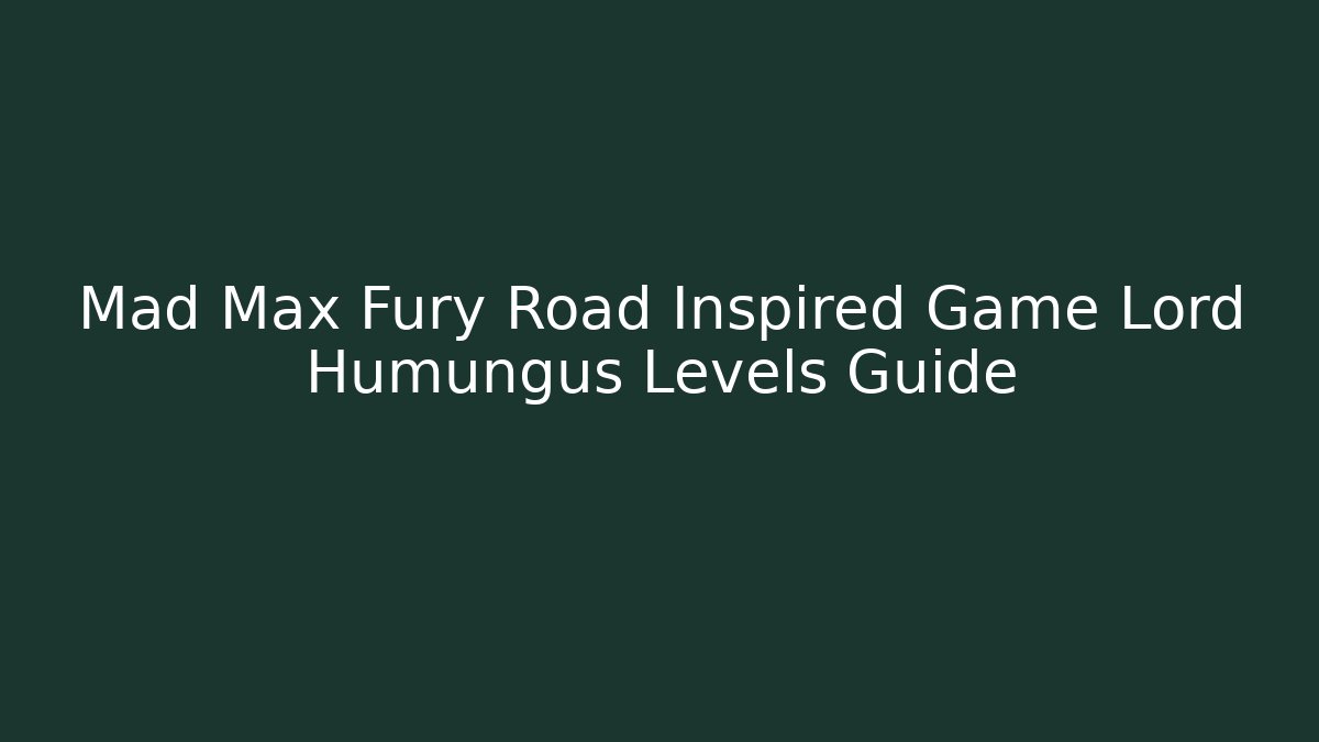 Mad Max Fury Road Inspired Game Lord Humungus Levels Guide
