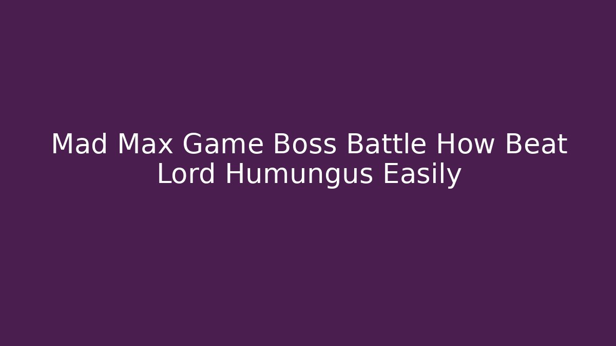 Mad Max Game Boss Battle How Beat Lord Humungus Easily