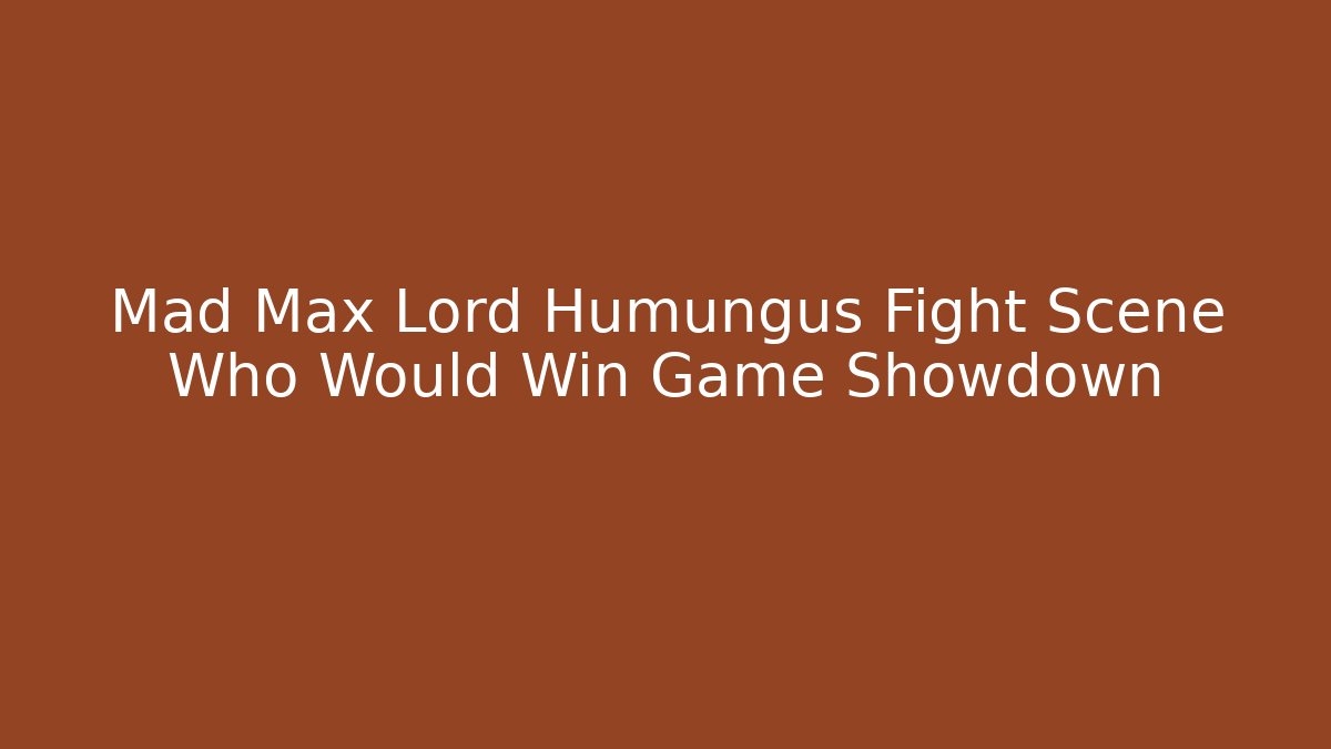 Mad Max Lord Humungus Fight Scene Who Would Win Game Showdown