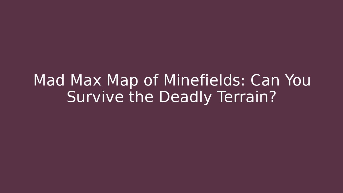 Mad Max Map of Minefields: Can You Survive the Deadly Terrain?