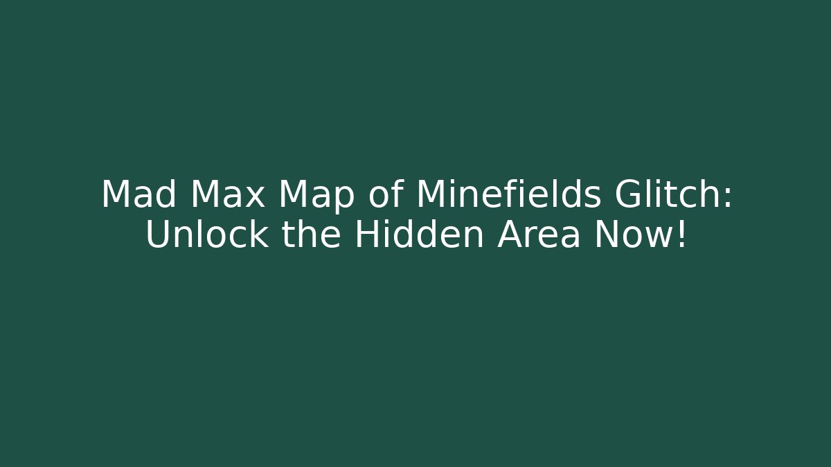 Mad Max Map of Minefields Glitch: Unlock the Hidden Area Now!