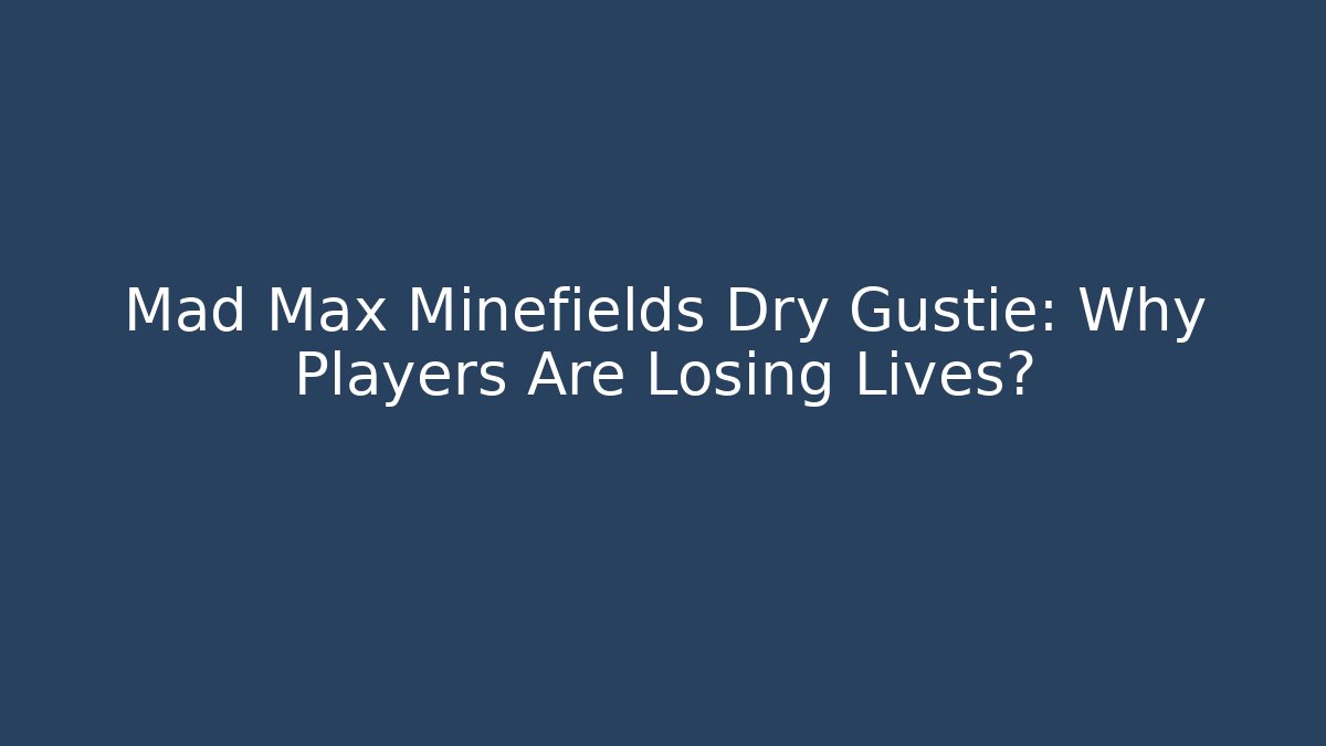 Mad Max Minefields Dry Gustie: Why Players Are Losing Lives?
