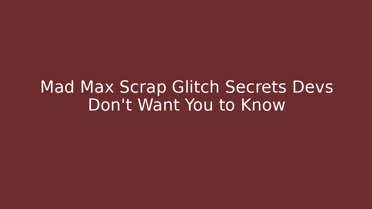Mad Max Scrap Glitch Secrets Devs Don't Want You to Know