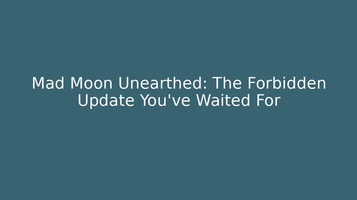 Mad Moon Unearthed: The Forbidden Update You've Waited For