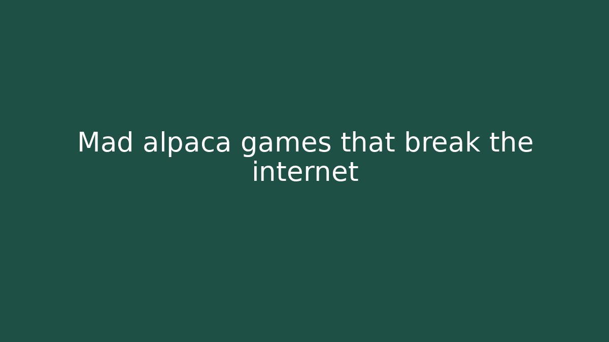 Mad alpaca games that break the internet
