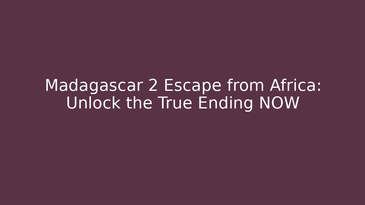 Madagascar 2 Escape from Africa: Unlock the True Ending NOW