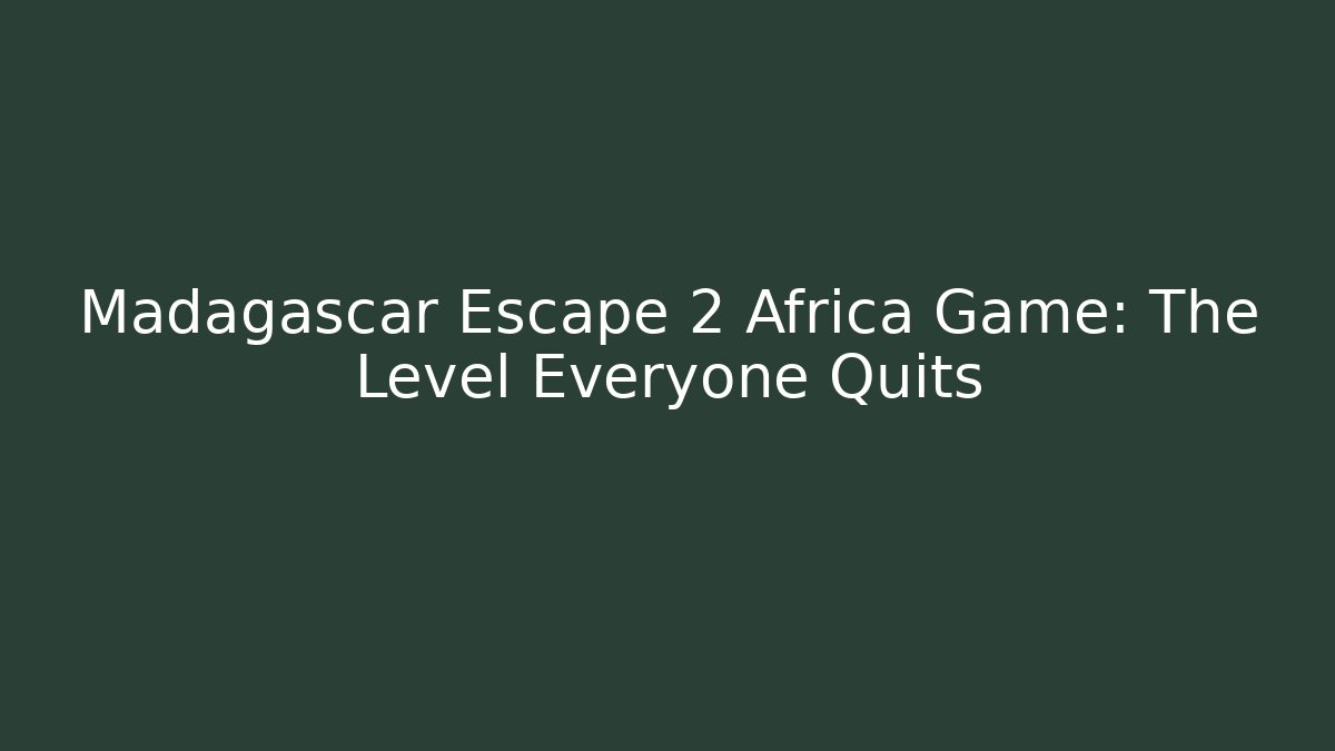 Madagascar Escape 2 Africa Game: The Level Everyone Quits