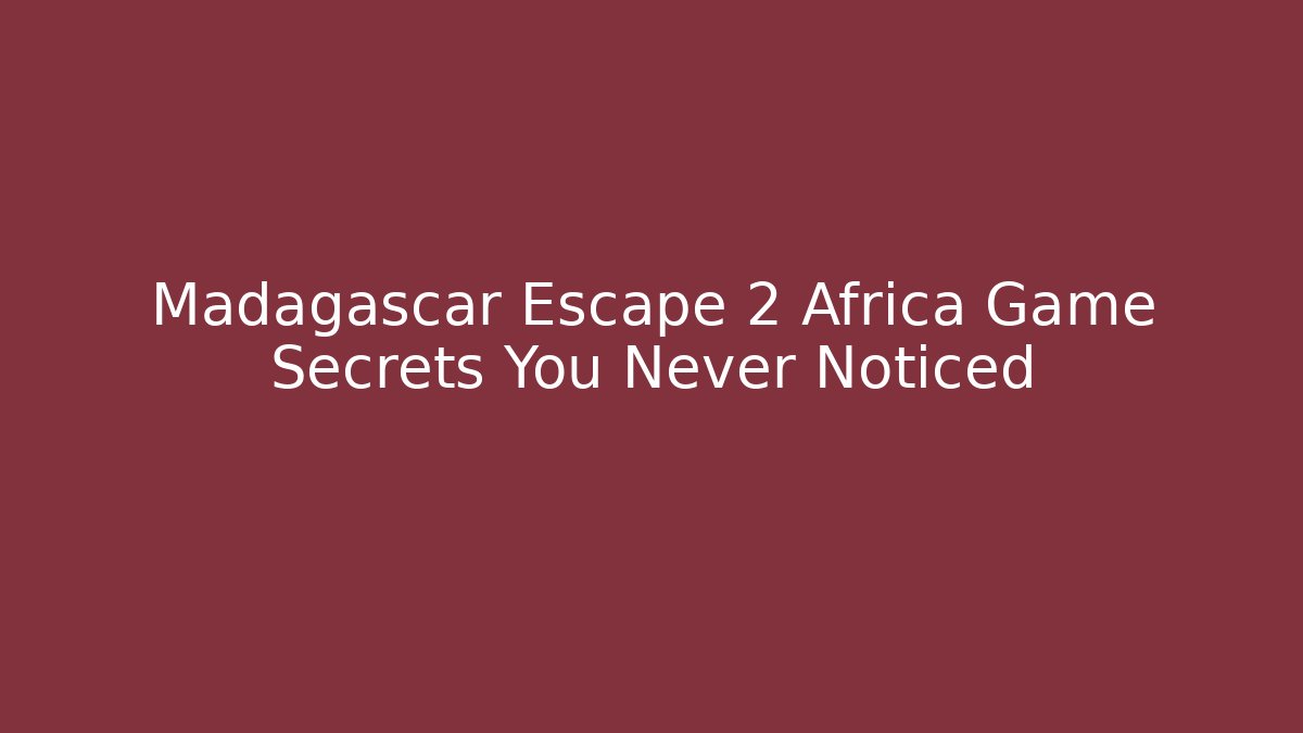 Madagascar Escape 2 Africa Game Secrets You Never Noticed