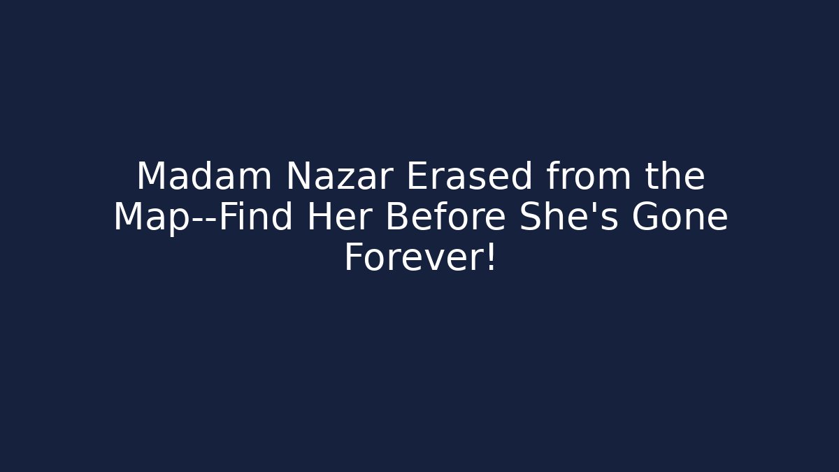 Madam Nazar Erased from the Map—Find Her Before She’s Gone Forever!