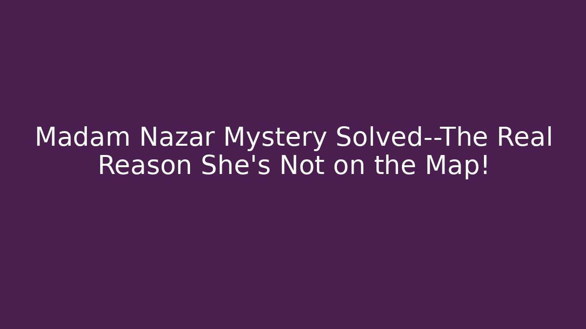 Madam Nazar Mystery Solved—The Real Reason She’s Not on the Map!