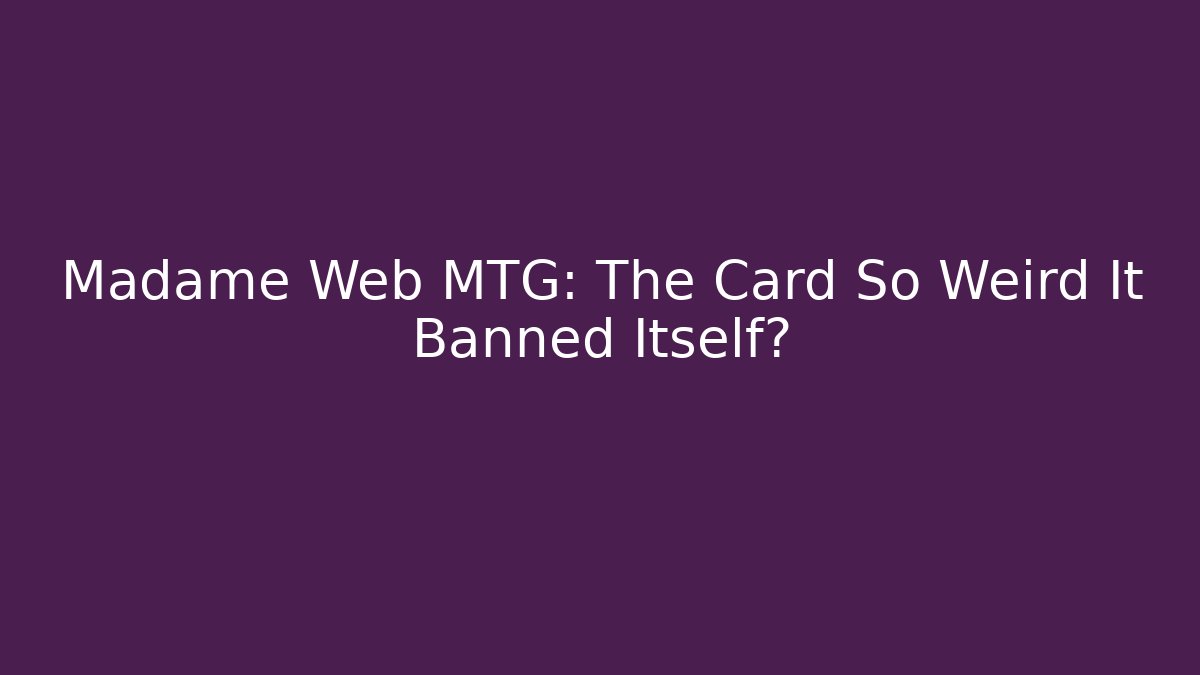 Madame Web MTG: The Card So Weird It Banned Itself?